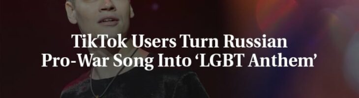 TikTok Users Turn Russian Pro-War Song Into ‘LGBT Anthem’
